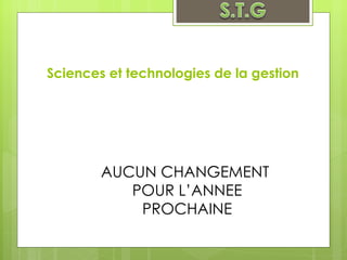 Sciences et technologies de la gestion AUCUN CHANGEMENT  POUR L’ANNEE PROCHAINE 