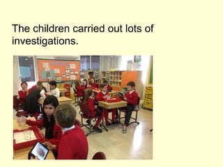 The children carried out lots of
investigations.
 