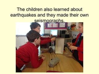 The children also learned about
earthquakes and they made their own
seismographs.
 