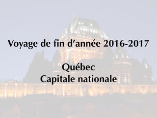 Voyage de ﬁn d’année 2016-2017
Québec
Capitale nationale
 
