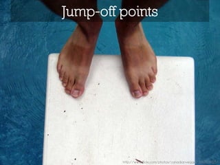 Jump-off points




         http://www.flickr.com/photos/canadianveggie/34676903/
 