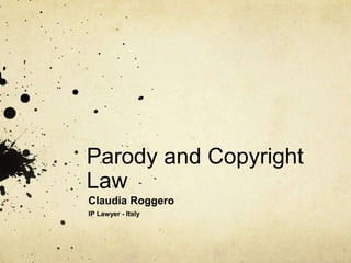 Parody and Copyright
Law
Claudia Roggero
IP Lawyer - Italy
 
