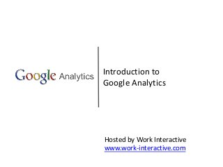 Introduction to
Google Analytics
Hosted by Work Interactive
www.work-interactive.com
 