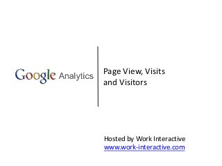 Page View, Visits
and Visitors
Hosted by Work Interactive
www.work-interactive.com
 