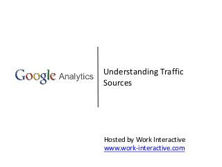 Understanding Traffic
Sources
Hosted by Work Interactive
www.work-interactive.com
 