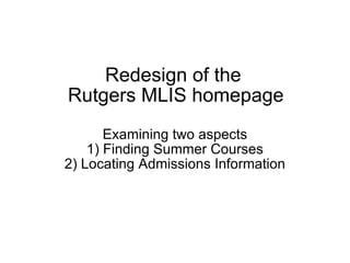 Redesign of the  Rutgers MLIS homepage Examining two aspects 1) Finding Summer Courses 2) Locating Admissions Information 