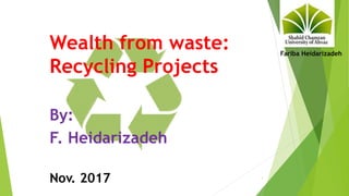 Wealth from waste:
Recycling Projects
By:
F. Heidarizadeh
Nov. 2017 1
Fariba Heidarizadeh
 