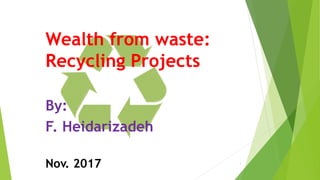 Wealth from waste:
Recycling Projects
By:
F. Heidarizadeh
Nov. 2017 1
 
