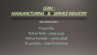 LEAN : 
MANUFACTURING & SERVICE INDUSTRY 
FINAL PROJECT PART A 
 