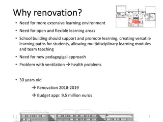 Why renovation?
• Need for more extensive learning environment
• Need for open and flexible learning areas
• School building should support and promote learning, creating versatile
learning paths for students, allowing multidisciplinary learning modules
and team teaching
• Need for new pedagogigal approach
• Problem with ventilation  health problems
• 30 years old
 Renovation 2018-2019
 Budget appr. 9,5 million euros
13.5.2018 City of Vantaa, Arto Martikainen 5
 