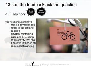 13. Let the feedback ask the question(Herd instinct)Social normsEasy rideryourbikeishot.com have made a downloadable notice to put on other people’s bicycles, reinforcing bikes and bike riding as an activity that has a positive influence on one’s social standing