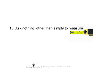 15. Ask nothing, other than simply to measure