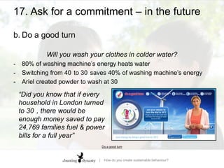 16. Don’t ask anything – other than they go publicSocial normsb.		S’up?“By using Facebook as the delivery platform it [WattsUp] introduces social psychology elements such as peer-pressure and normative behaviour between friends which can introduce competitiveness to reduce energy usage.”Derek Foster, post-graduate, University of YorkMicrosoft Windows Developer Center | Featured Application – WattsUp