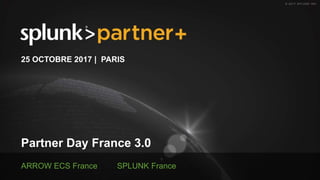 © 2017 SPLUNK INC.
Partner Day France 3.0
25 OCTOBRE 2017 | PARIS
ARROW ECS France SPLUNK France
 