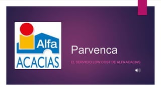 Parvenca
EL SERVICIO LOW COST DE ALFA ACACIAS
 