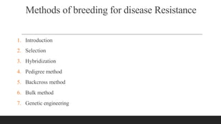 Methods of breeding for disease Resistance
1. Introduction
2. Selection
3. Hybridization
4. Pedigree method
5. Backcross method
6. Bulk method
7. Genetic engineering
 