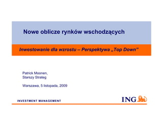 Nowe oblicze rynków wschodzących

Inwestowanie dla wzrostu – Perspektywa „Top Down”



 Patrick Moonen,
 Starszy Strateg

 Warszawa, 5 listopada, 2009
 