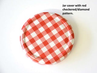 Jar cover with red
checkered/diamond
pattern.
 