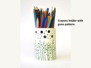Crayons holder with
grass pattern.
 
