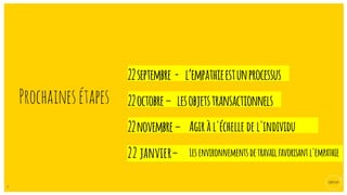 8
Prochainesétapes
22septembre - l’empathieestunprocessus
22octobre– lesobjetstransactionnels
22novembre– Agiràl'échelledel'individu
22 janvier– Lesenvironnementsdetravailfavorisantl'empathie
 