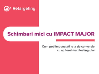 Meet Retargeting - Imbunatatirea ratei de conversie cu ajutorul multitest-ului: Schimbari minore cu impact major by Paula Columbu