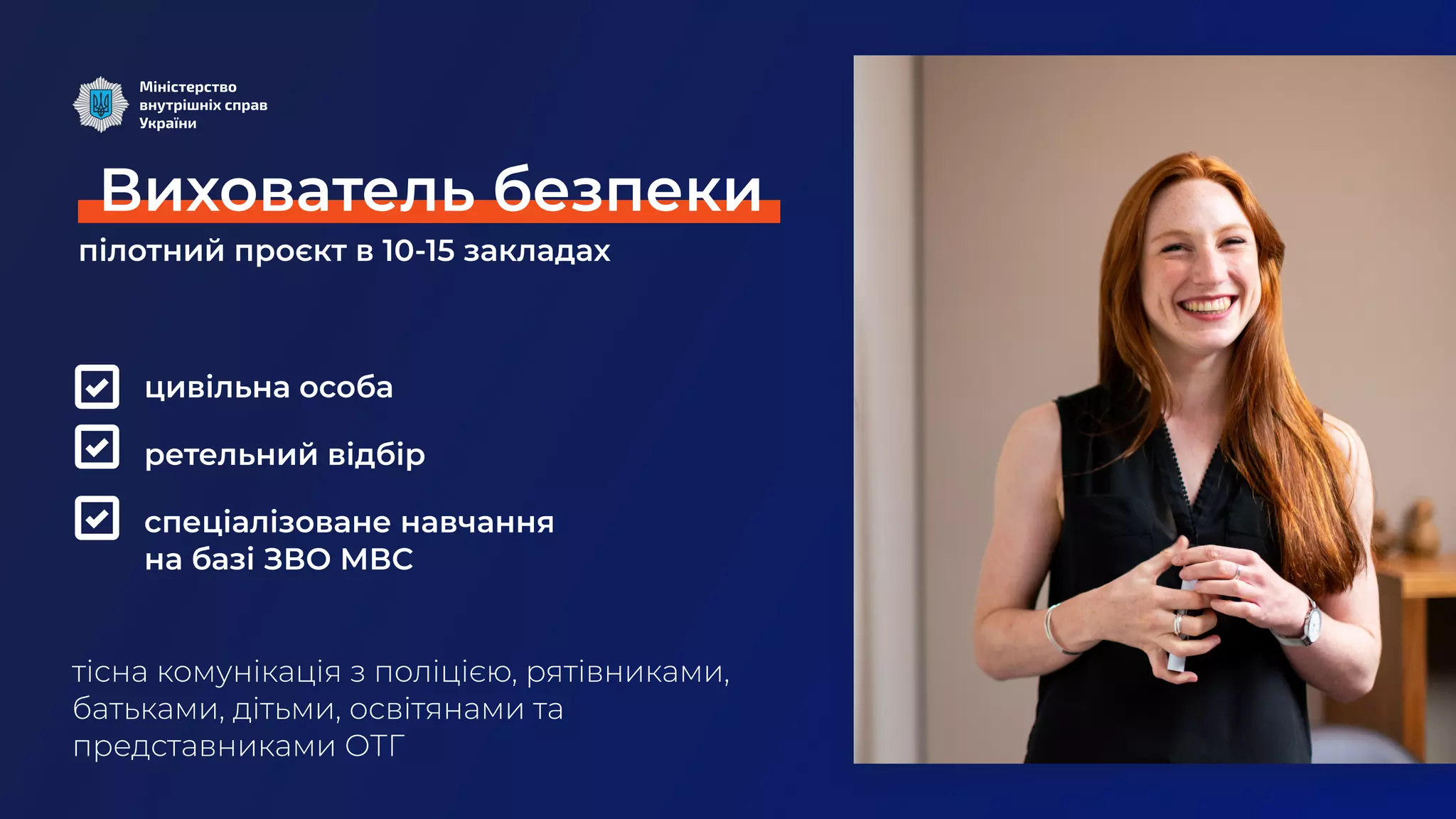 цивільна особа
ретельний відбір
спеціалізоване навчання 

на базі ЗВО МВС
пілотний проєкт в 10-15 закладах
тісна комунікація з поліцією, рятівниками,
батьками, дітьми, освітянами та
представниками ОТГ
Вихователь безпеки
 