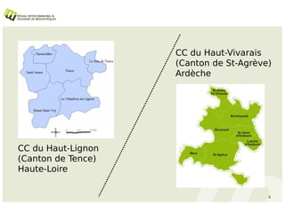 CC du Haut-Vivarais
                    (Canton de St-Agrève)
                    Ardèche




CC du Haut-Lignon
(Canton de Tence)
Haute-Loire


                                        4
 