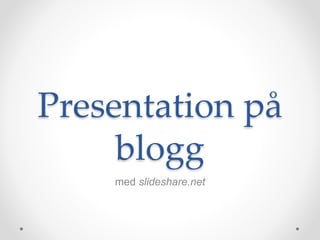 Presentation på
blogg
med slideshare.net
 