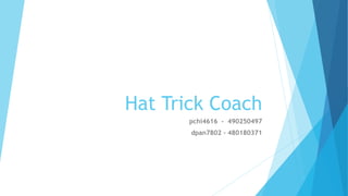 Hat Trick Coach
pchi4616 - 490250497
dpan7802 - 480180371
 