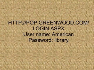 HTTP://POP.GREENWOOD.COM/LOGIN.ASPX User name: American Password: library 