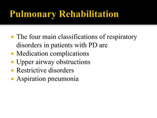  The four main classifications of respiratory
disorders in patients with PD are
 Medication complications
 Upper airway obstructions
 Restrictive disorders
 Aspiration pneumonia
 