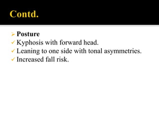  Posture
 Kyphosis with forward head.
 Leaning to one side with tonal asymmetries.
 Increased fall risk.
 