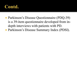  Parkinson’s Disease Questionnaire (PDQ-39)
is a 39-item questionnaire developed from in-
depth interviews with patients with PD.
 Parkinson’s Disease Summary Index (PDSI).
 