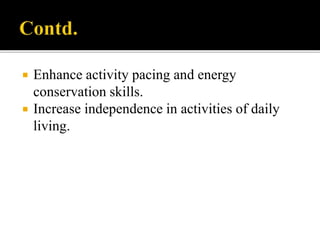  Enhance activity pacing and energy
conservation skills.
 Increase independence in activities of daily
living.
 