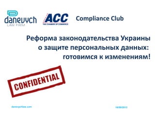 Реформа законодательства Украины
о защите персональных данных:
готовимся к изменениям!
danevychlaw.com
Compliance Club
16/09/2013
 