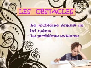 - Le problème venant de
lui-même
- Le problème externe

 