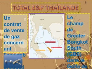 Un
contrat
de vente
de gaz
concern
ant
l'ensemb
le de la
producti

Le
champ
de
Greater
Bongkot
South
(GBS)
dans le
Golfe de

 