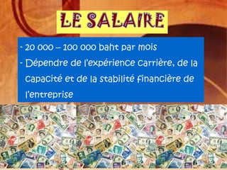 - 20 000 – 100 000 baht par mois
- Dépendre de l’expérience carrière, de la
capacité et de la stabilité financière de
l’entreprise

 