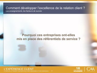 7
Pourquoi ces entreprises ont-elles
mis en place des référentiels de service ?
Comment développer l’excellence de la relation client ?
Les enseignements, les facteurs de succès
 