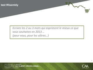 test Wisembly
Ecrivez les 2 ou 3 mots qui expriment le mieux ce que
vous souhaitez en 2013 …
(pour vous, pour les vôtres…)
5
 