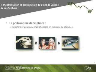 • La philosophie de Sephora :
« Transformer un moment de shopping en moment de plaisir… »
« théâtralisation et digitalisation du point de vente »
Le cas Sephora
& &
9
 