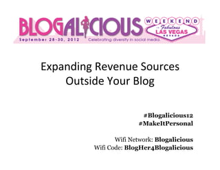 Expanding	
  Revenue	
  Sources	
  
    Outside	
  Your	
  Blog	
  

                            #Blogalicious12
                           #MakeItPersonal

                    Wifi Network: Blogalicious
             Wifi Code: BlogHer4Blogalicious
 