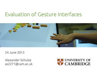 Evaluation of Gesture Interfaces	

24 June 2013	
	
Alexander Schulze 	
as2271@cam.ac.uk	

 