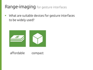 Range-imaging for gesture interfaces
則р What are suitable devices for gesture interfaces
to be widely used?
a#ordable
compact