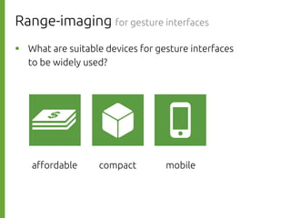 Range-imaging for gesture interfaces
則р What are suitable devices for gesture interfaces
to be widely used?
a#ordable
compact
mobile