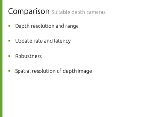 Comparison Suitable depth cameras
則р
則р
則р
則р
Depth resolution and range
Update rate and latency
Robustness
Spatial resolution of depth image