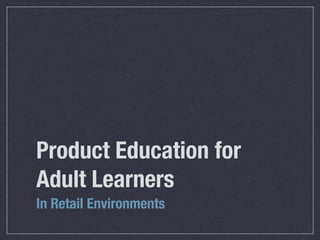 Product Education for
Adult Learners
In Retail Environments
 