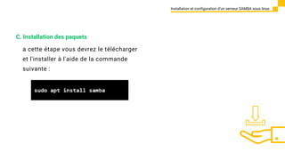 a cette étape vous devrez le télécharger
et l'installer à l'aide de la commande
suivante :
Installation et configuration d’un serveur SAMBA sous linux
C. Installation des paquets
 