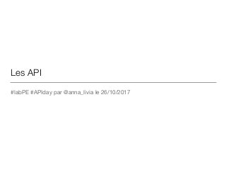 Les API
#labPE #APIday par @anna_livia le 26/10/2017
 