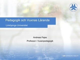 Linköpings Universitet 
Pedagogik och Vuxnas Lärande 
Andreas Fejes 
Professor i Vuxenpedagogik  
